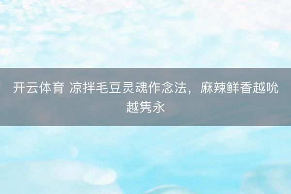 开云体育 凉拌毛豆灵魂作念法,麻辣鲜香越吮越隽永
