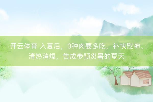 开云体育 入夏后，3种肉要多吃，补快慰神、清热消燥，告成参预炎暑的夏天