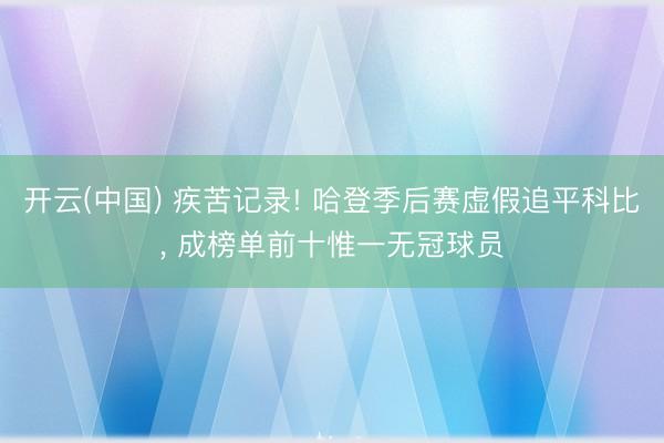 开云(中国) 疾苦记录! 哈登季后赛虚假追平科比， 成榜单前十惟一无冠球员