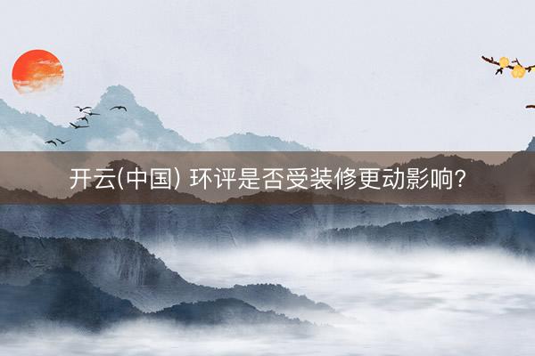 开云(中国) 环评是否受装修更动影响?