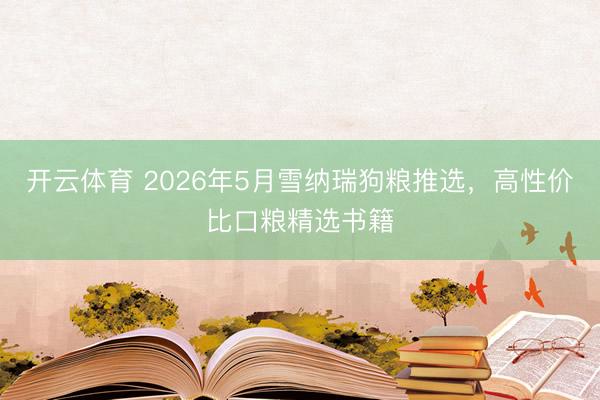 开云体育 2026年5月雪纳瑞狗粮推选,高性价比口粮精选书籍