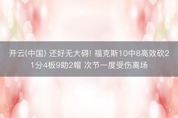 开云(中国) 还好无大碍! 福克斯10中8高效砍21分4板9助2帽 次节一度受伤离场