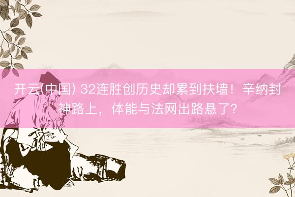 开云(中国) 32连胜创历史却累到扶墙!辛纳封神路上,体能与法网出路悬了?