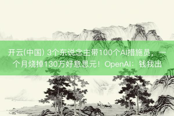 开云(中国) 3个东说念主带100个AI措施员，一个月烧掉130万好意思元！OpenAI：钱我出