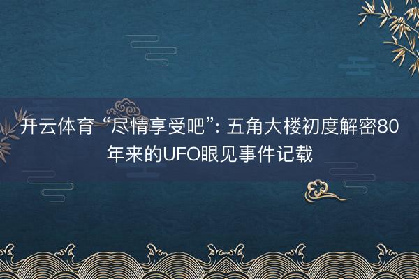开云体育 “尽情享受吧”: 五角大楼初度解密80年来的UFO眼见事件记载