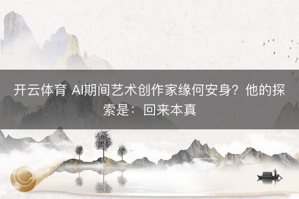 开云体育 AI期间艺术创作家缘何安身？他的探索是：回来本真
