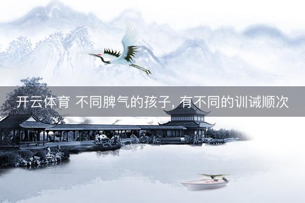 开云体育 不同脾气的孩子，<a href=
