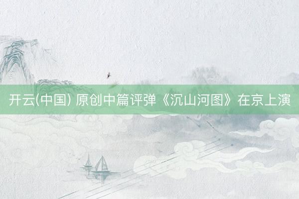 开云(中国) 原创中篇评弹《沉山河图》在京上演