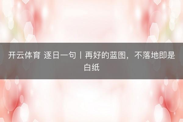 开云体育 逐日一句丨再好的蓝图，<a href=