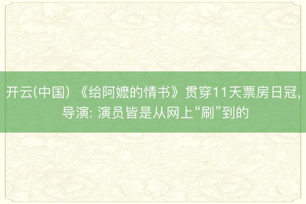 开云(中国) 《给阿嬷的情书》贯穿11天票房日冠, 导演: 演员皆是从网上“刷”到的
