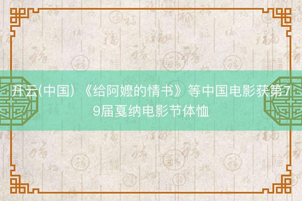开云(中国) 《给阿嬷的情书》等中国电影获第79届戛纳电影节体恤