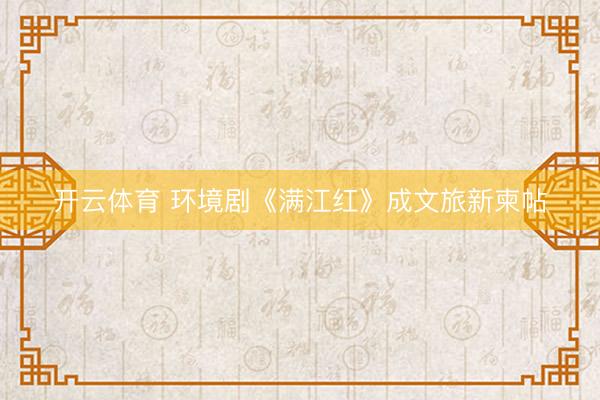 开云体育 环境剧《满江红》成文旅新柬帖