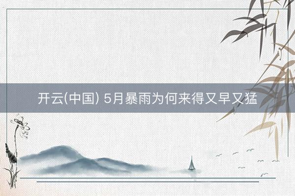 开云(中国) 5月暴雨为何来得又早又猛