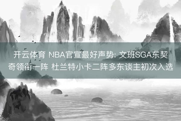 开云体育 NBA官宣最好声势: 文班SGA东契奇领衔一阵 杜兰特小卡二阵多东谈主初次入选