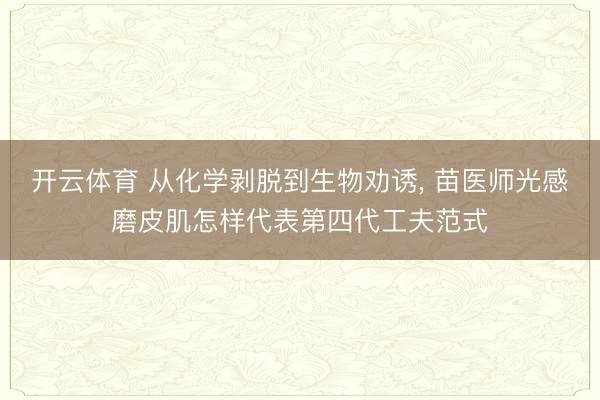开云体育 从化学剥脱到生物劝诱, 苗医师光感磨皮肌怎样代表第四代工夫范式