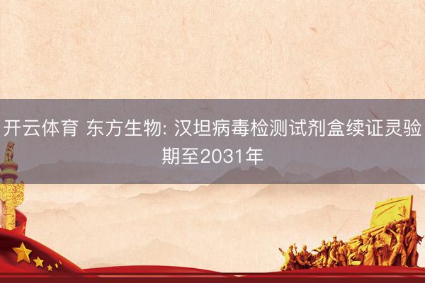 开云体育 东方生物: 汉坦病毒检测试剂盒续证灵验期至2031年