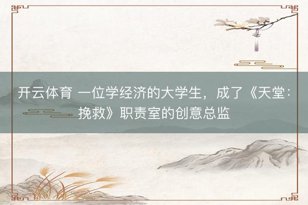 开云体育 一位学经济的大学生，成了《天堂：挽救》职责室的创意总监