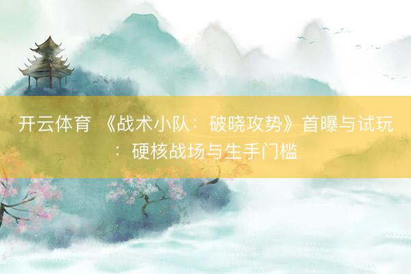 开云体育 《战术小队：破晓攻势》首曝与试玩：硬核战场与生手门槛
