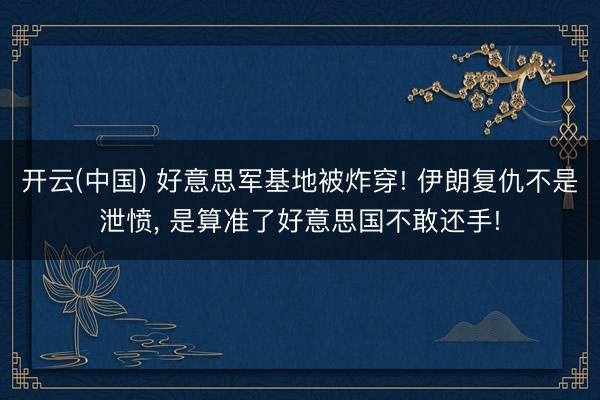 开云(中国) 好意思军基地被炸穿! 伊朗复仇不是泄愤， 是算准了好意思国不敢还手!