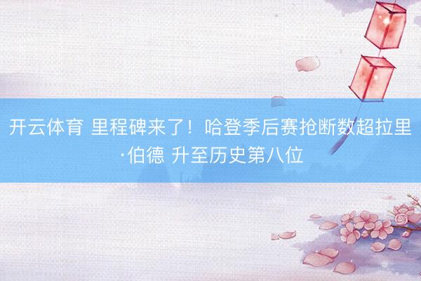 开云体育 里程碑来了！哈登季后赛抢断数超拉里·伯德 升至历史第八位