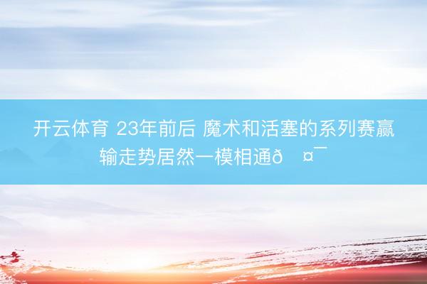 开云体育 23年前后 魔术和活塞的系列赛赢输走势居然一模相通🤯