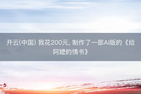 开云(中国) 我花200元， 制作了一部AI版的《给阿嬷的情书》