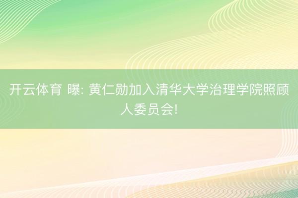 开云体育 曝: 黄仁勋加入清华大学治理学院照顾人委员会!