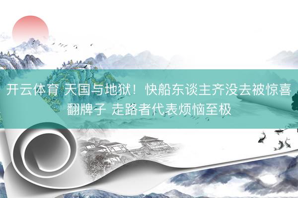 开云体育 天国与地狱！快船东谈主齐没去被惊喜翻牌子 走路者代表烦恼至极