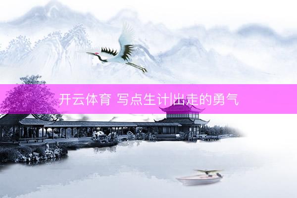 开云体育 写点生计|出走的勇气