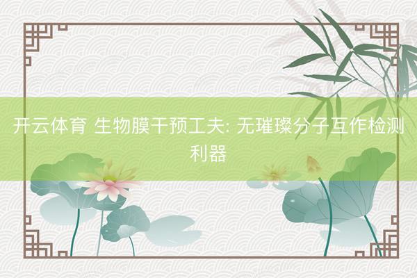 开云体育 生物膜干预工夫: 无璀璨分子互作检测利器