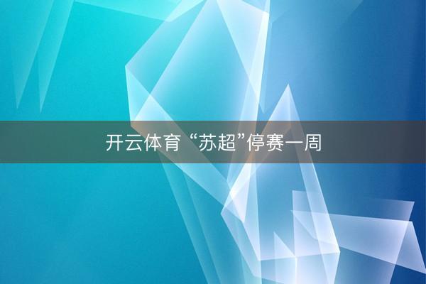 开云体育 “苏超”停赛一周