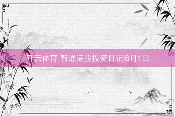 开云体育 智通港股投资日记|6月1日