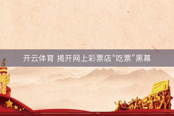 开云体育 揭开网上彩票店“吃票”黑幕