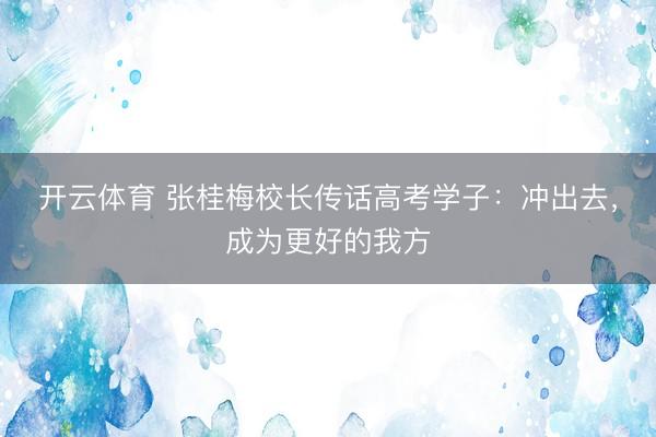 开云体育 张桂梅校长传话高考学子：冲出去，成为更好的我方