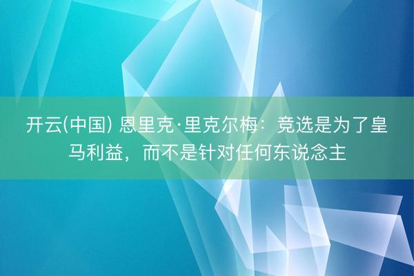 开云(中国) 恩里克·里克尔梅：竞选是为了皇马利益，而不是针