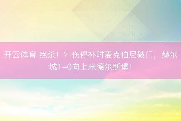 开云体育 绝杀！？伤停补时麦克伯尼破门，赫尔城1-0向上米德尔斯