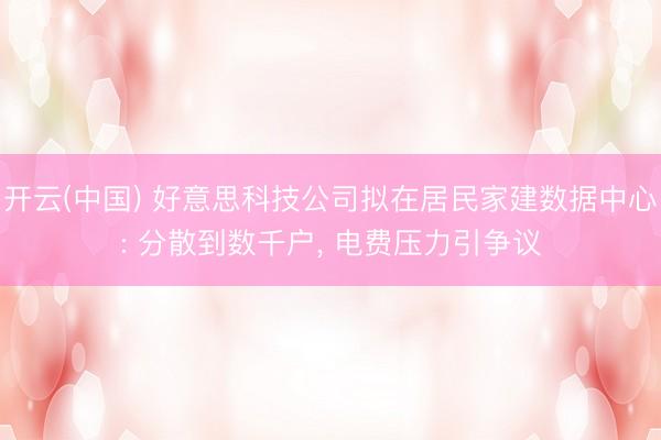 开云(中国) 好意思科技公司拟在居民家建数据中心: 分散到数千户， 电费压力引争议