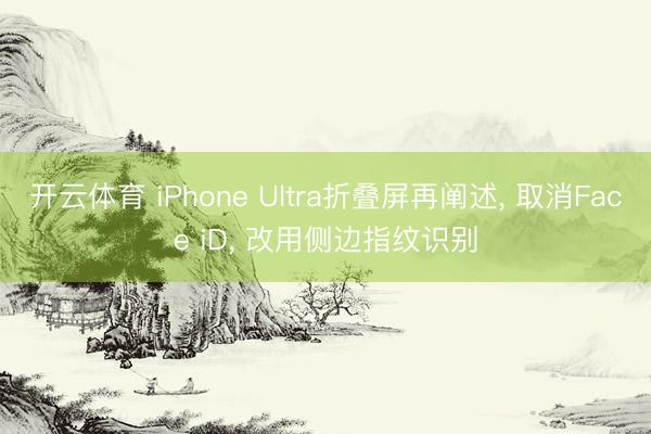 开云体育 iPhone Ultra折叠屏再阐述, 取消Face