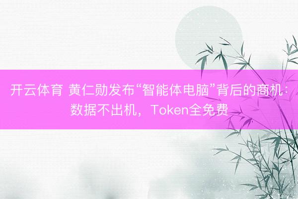 开云体育 黄仁勋发布“智能体电脑”背后的商机:数据不出机,Tok