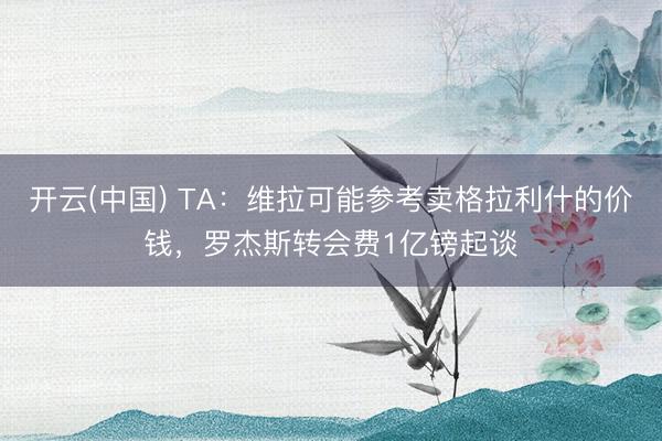 开云(中国) TA：维拉可能参考卖格拉利什的价钱，罗杰斯转会费1亿镑起谈