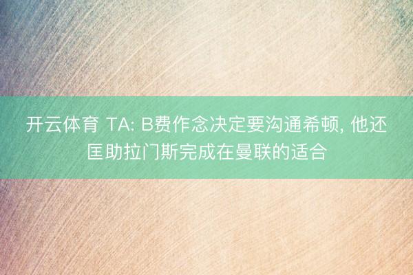开云体育 TA: B费作念决定要沟通希顿， 他还匡助拉门斯完成在曼联的适合