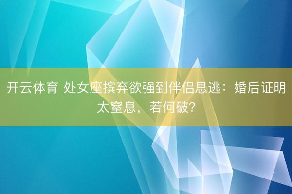 开云体育 处女座摈弃欲强到伴侣思逃：婚后证明太窒息，若何破？