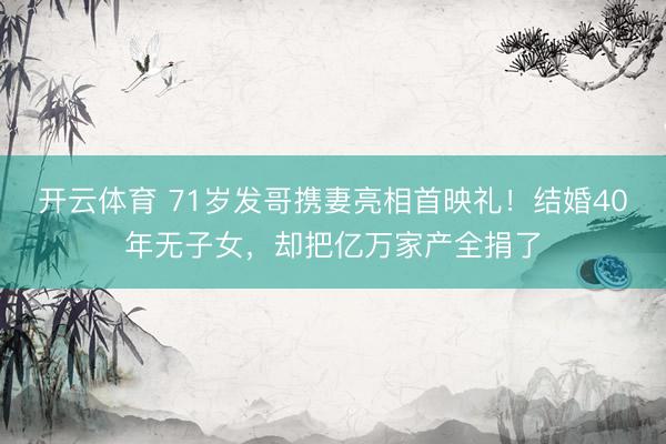 开云体育 71岁发哥携妻亮相首映礼！结婚40年无子女，却把亿万家产全捐了