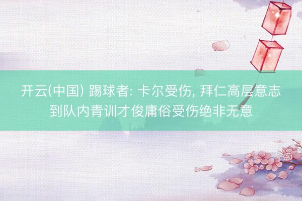 开云(中国) 踢球者: 卡尔受伤， 拜仁高层意志到队内青训才俊庸俗受伤绝非无意