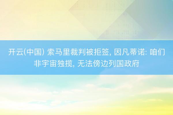 开云(中国) 索马里裁判被拒签， 因凡蒂诺: 咱们非宇宙独揽， 无法傍边列国政府