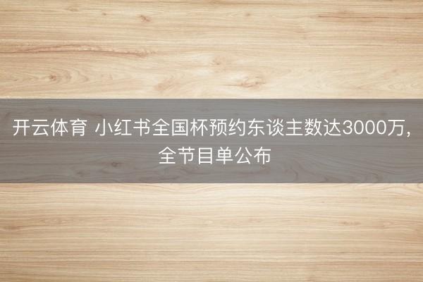 开云体育 小红书全国杯预约东谈主数达3000万， 全节目单公布