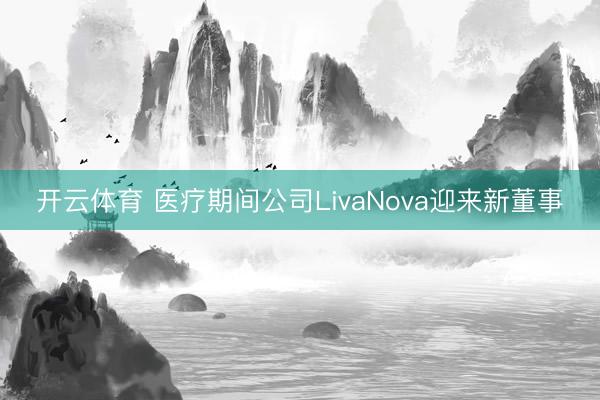 开云体育 医疗期间公司LivaNova迎来新董事