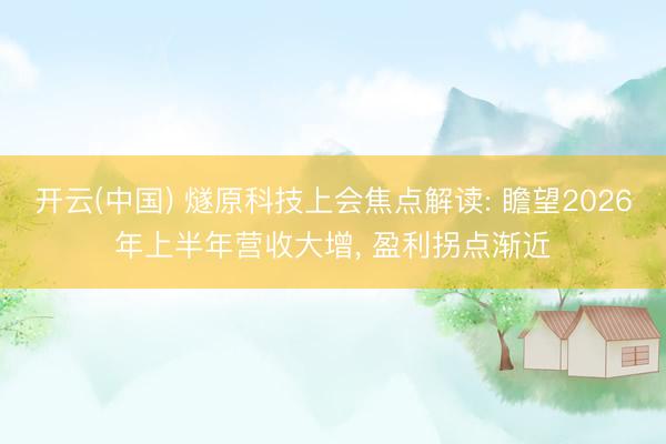开云(中国) 燧原科技上会焦点解读: 瞻望2026年上半年营收大增, 盈利拐点渐近