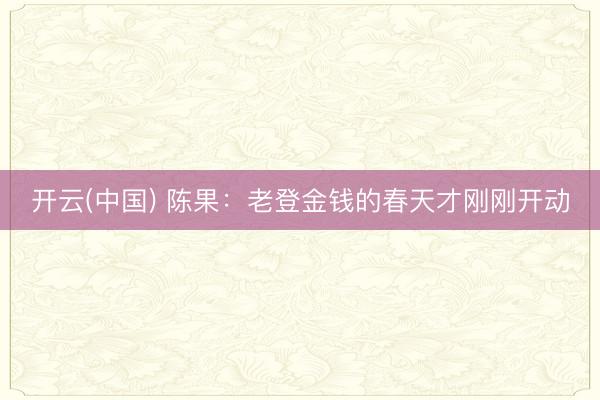 开云(中国) 陈果：老登金钱的春天才刚刚开动