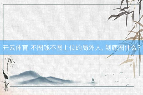 开云体育 不图钱不图上位的局外人， 到底图什么?